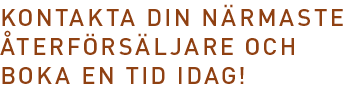 Kontakta din närmaste återförsäljare och boka en tid idag!